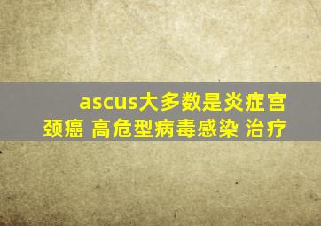 ascus大多数是炎症宫颈癌 高危型病毒感染 治疗